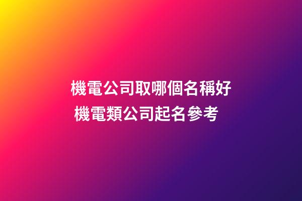 機電公司取哪個名稱好 機電類公司起名參考-第1張-公司起名-玄機派